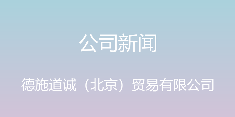 公司新闻 - 德施道诚（北京）贸易有限公司